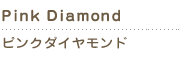 pink diamond　ピンクダイヤモンド