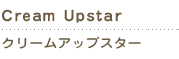 cream upstar　クリームアップスター